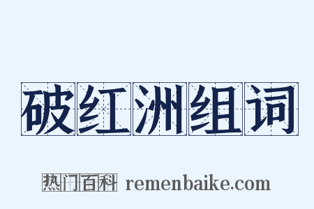 破红洲组词是什么意思的图片